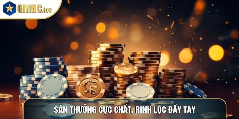 Săn thưởng cực chất, rinh lộc đầy tay
