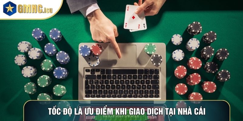 Tốc độ là ưu điểm khi giao dịch tại nhà cái