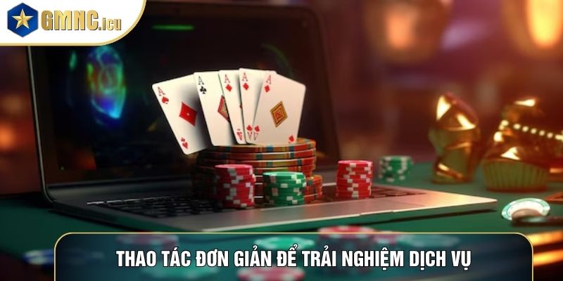 Thao tác đơn giản để trải nghiệm dịch vụ
