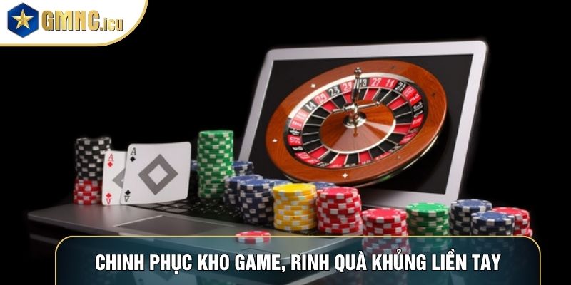 Chinh phục kho game, rinh quà khủng liền tay