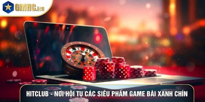 Hitclub - Nơi Hội Tụ Các Siêu Phẩm Game Bài Xanh Chín