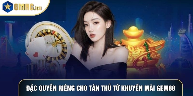 Đặc quyền riêng cho tân thủ từ khuyến mãi Gem88
