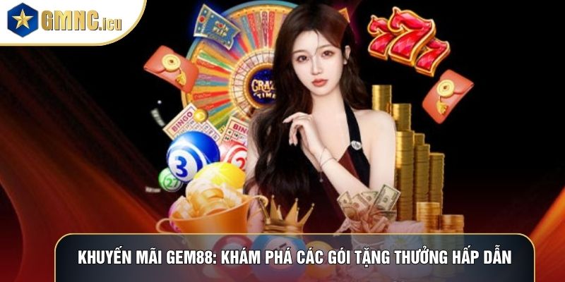 Khuyến Mãi Gem88: Khám Phá Các Gói Tặng Thưởng Hấp Dẫn
