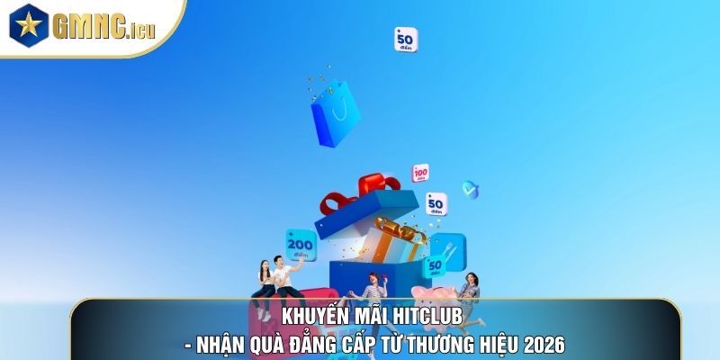 Khuyến Mãi Hitclub - Nhận Quà Đẳng Cấp Từ Thương Hiệu 2026