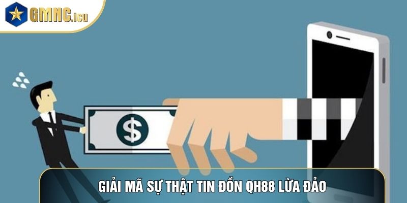 Giải mã sự thật tin đồn QH88 lừa đảo