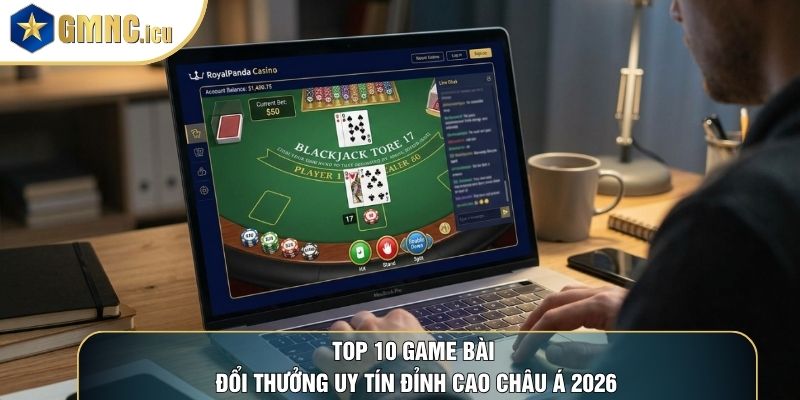 Top 10 Game Bài Đổi Thưởng Uy Tín Đỉnh Cao Châu Á 2026