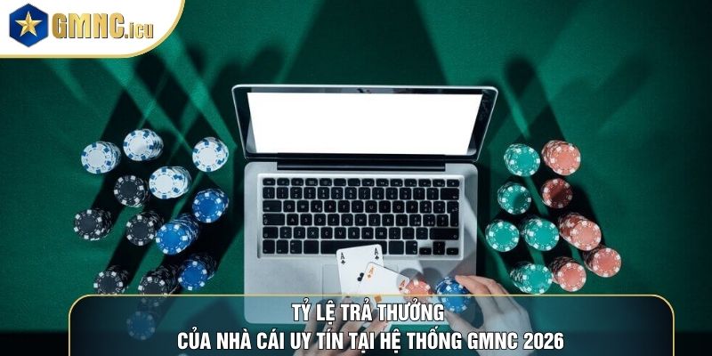 Tỷ Lệ Trả Thưởng Của Nhà Cái Uy Tín Tại Hệ Thống GMNC 2026